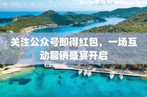 关注公众号即得红包，一场互动营销盛宴开启