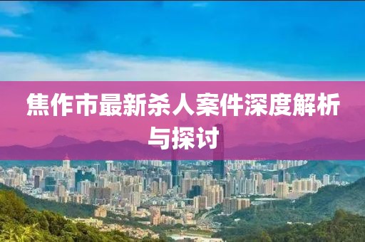 焦作市最新杀人案件深度解析与探讨
