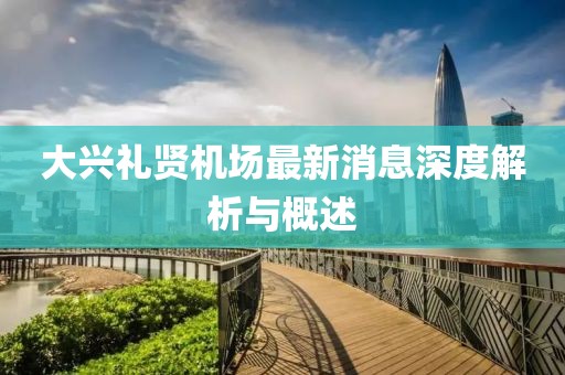 大兴礼贤机场最新消息深度解析与概述