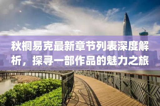 秋桐易克最新章节列表深度解析，探寻一部作品的魅力之旅