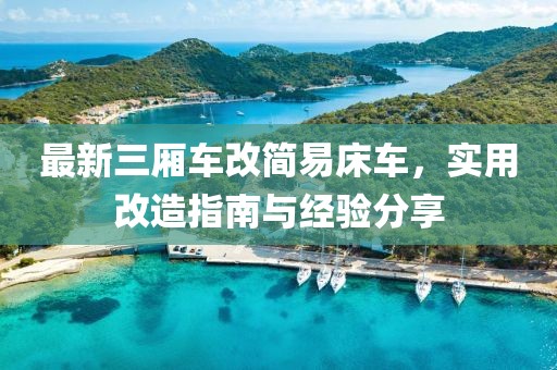 最新三厢车改简易床车，实用改造指南与经验分享