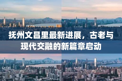 抚州文昌里最新进展，古老与现代交融的新篇章启动