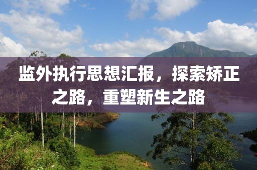 监外执行思想汇报，探索矫正之路，重塑新生之路