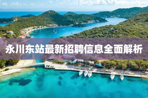 永川东站最新招聘信息全面解析