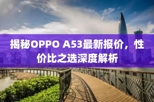 揭秘OPPO A53最新报价，性价比之选深度解析