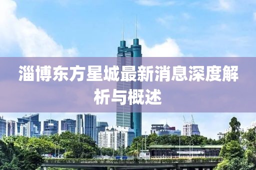 淄博东方星城最新消息深度解析与概述
