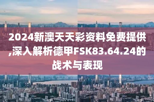 2024新澳天天彩资料免费提供,深入解析德甲FSK83.64.24的战术与表现