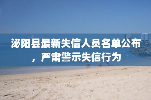 泌阳县最新失信人员名单公布，严肃警示失信行为