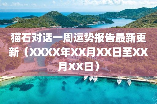 猫石对话一周运势报告最新更新（XXXX年XX月XX日至XX月XX日）