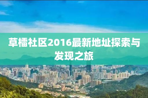 草檑社区2016最新地址探索与发现之旅