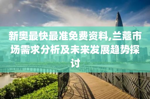 新奥最快最准免费资料,兰蔻市场需求分析及未来发展趋势探讨
