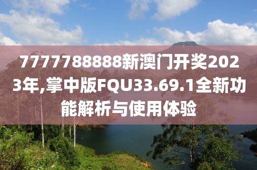 7777788888新澳门开奖2023年,掌中版FQU33.69.1全新功能解析与使用体验