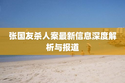张国友杀人案最新信息深度解析与报道
