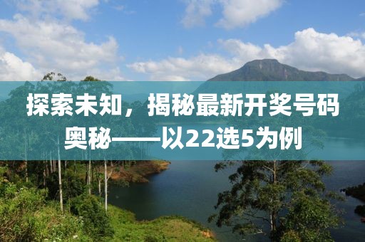 探索未知，揭秘最新开奖号码奥秘——以22选5为例