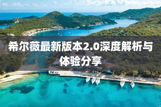希尔薇最新版本2.0深度解析与体验分享