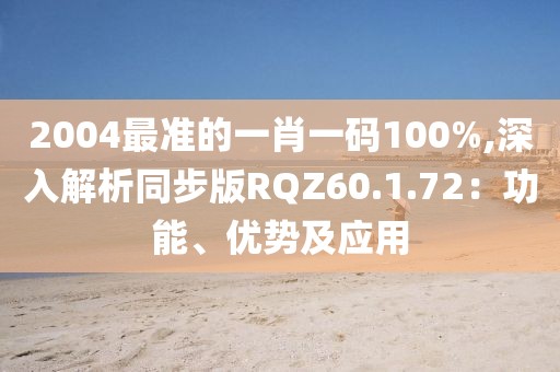 2004最准的一肖一码100%,深入解析同步版RQZ60.1.72：功能、优势及应用