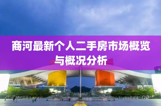 商河最新个人二手房市场概览与概况分析