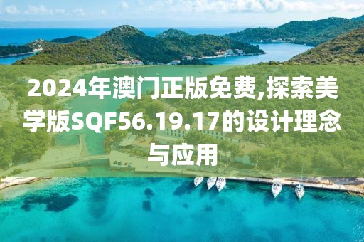 2024年澳门正版免费,探索美学版SQF56.19.17的设计理念与应用