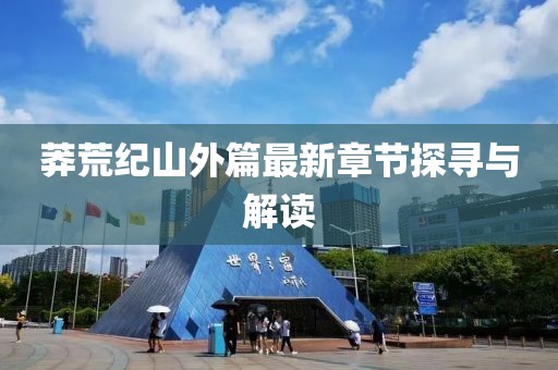 莽荒纪山外篇最新章节探寻与解读