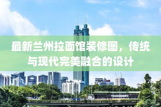 最新兰州拉面馆装修图，传统与现代完美融合的设计