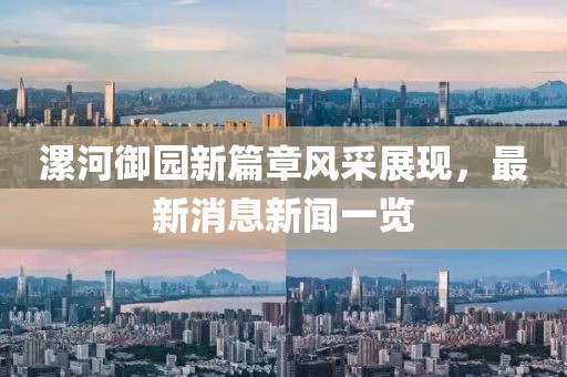 漯河御园新篇章风采展现，最新消息新闻一览