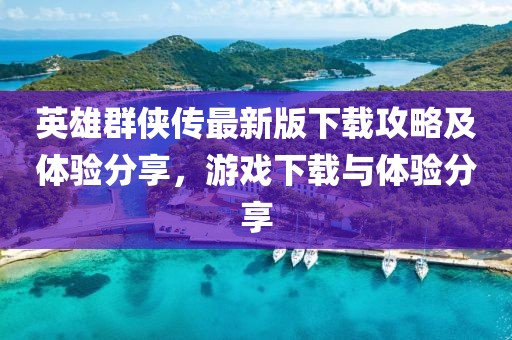 英雄群侠传最新版下载攻略及体验分享，游戏下载与体验分享