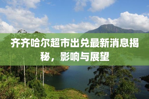 齐齐哈尔超市出兑最新消息揭秘，影响与展望