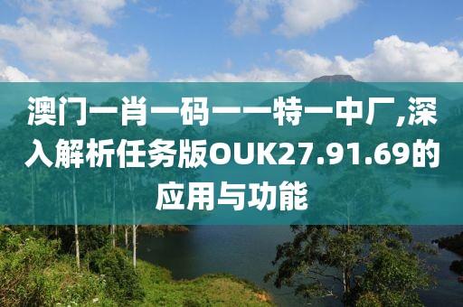 澳门一肖一码一一特一中厂,深入解析任务版OUK27.91.69的应用与功能