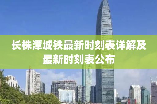长株潭城铁最新时刻表详解及最新时刻表公布