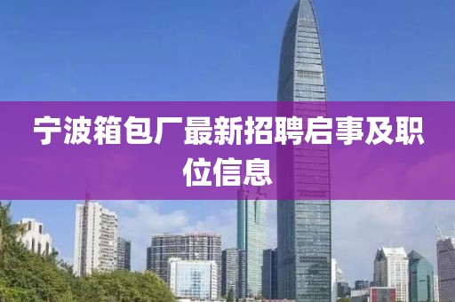 宁波箱包厂最新招聘启事及职位信息