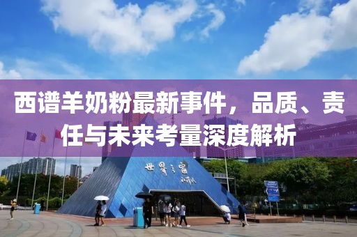 西谱羊奶粉最新事件，品质、责任与未来考量深度解析