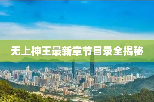 无上神王最新章节目录全揭秘
