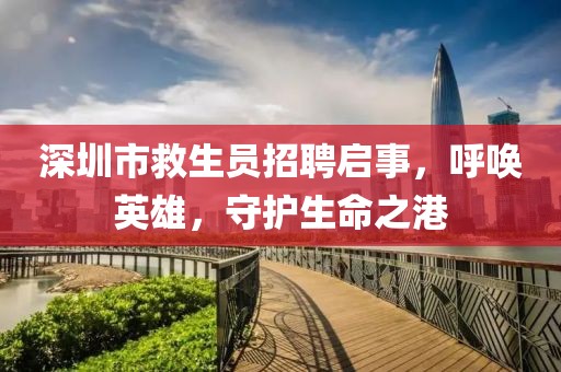 深圳市救生员招聘启事，呼唤英雄，守护生命之港