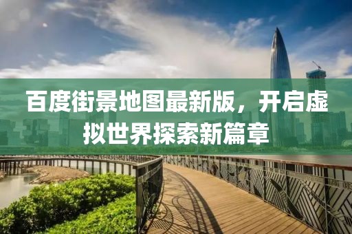 百度街景地图最新版，开启虚拟世界探索新篇章