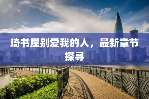 琦书屋别爱我的人，最新章节探寻
