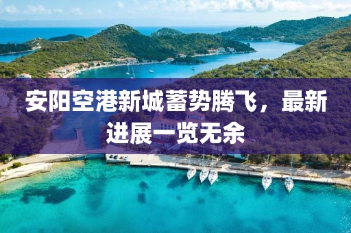 安阳空港新城蓄势腾飞，最新进展一览无余