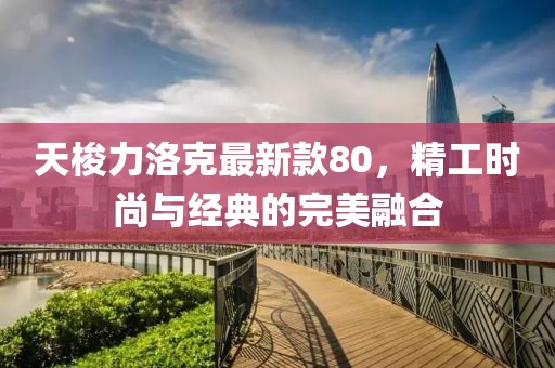 天梭力洛克最新款80，精工时尚与经典的完美融合