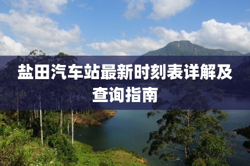 盐田汽车站最新时刻表详解及查询指南