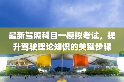 最新驾照科目一模拟考试，提升驾驶理论知识的关键步骤