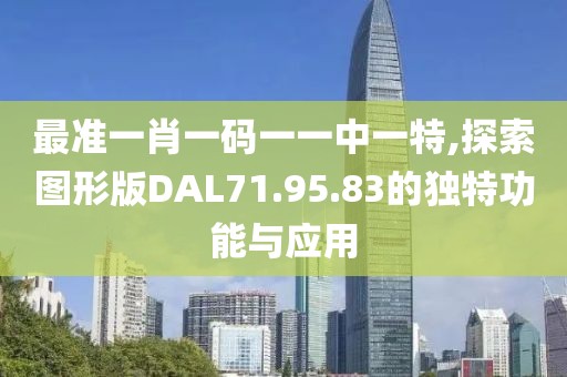 最准一肖一码一一中一特,探索图形版DAL71.95.83的独特功能与应用