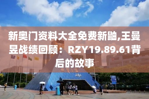 新奥门资料大全免费新鼬,王曼昱战绩回顾：RZY19.89.61背后的故事