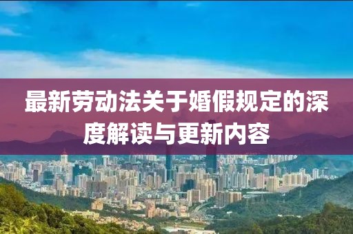 最新劳动法关于婚假规定的深度解读与更新内容
