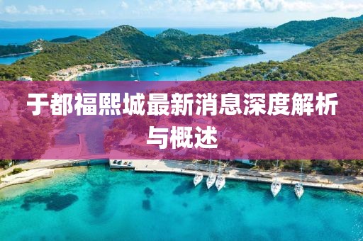 于都福熙城最新消息深度解析与概述