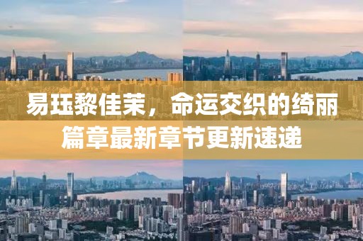 易珏黎佳茉，命运交织的绮丽篇章最新章节更新速递