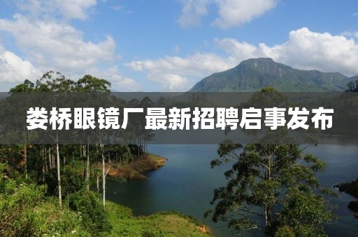 娄桥眼镜厂最新招聘启事发布