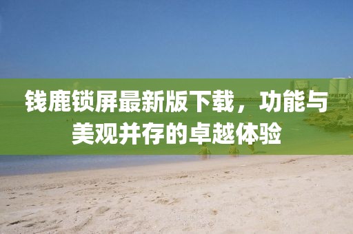 钱鹿锁屏最新版下载，功能与美观并存的卓越体验