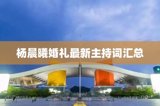 杨晨曦婚礼最新主持词汇总
