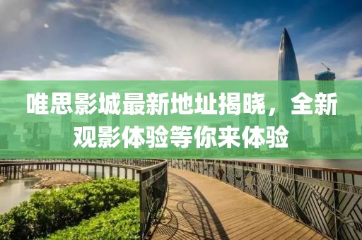 唯思影城最新地址揭晓，全新观影体验等你来体验