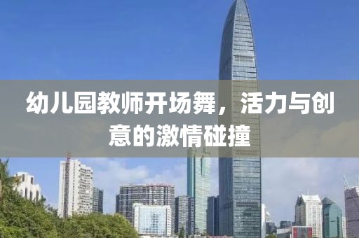 幼儿园教师开场舞，活力与创意的激情碰撞