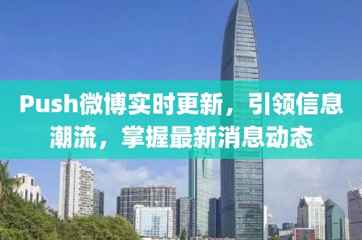 Push微博实时更新，引领信息潮流，掌握最新消息动态
